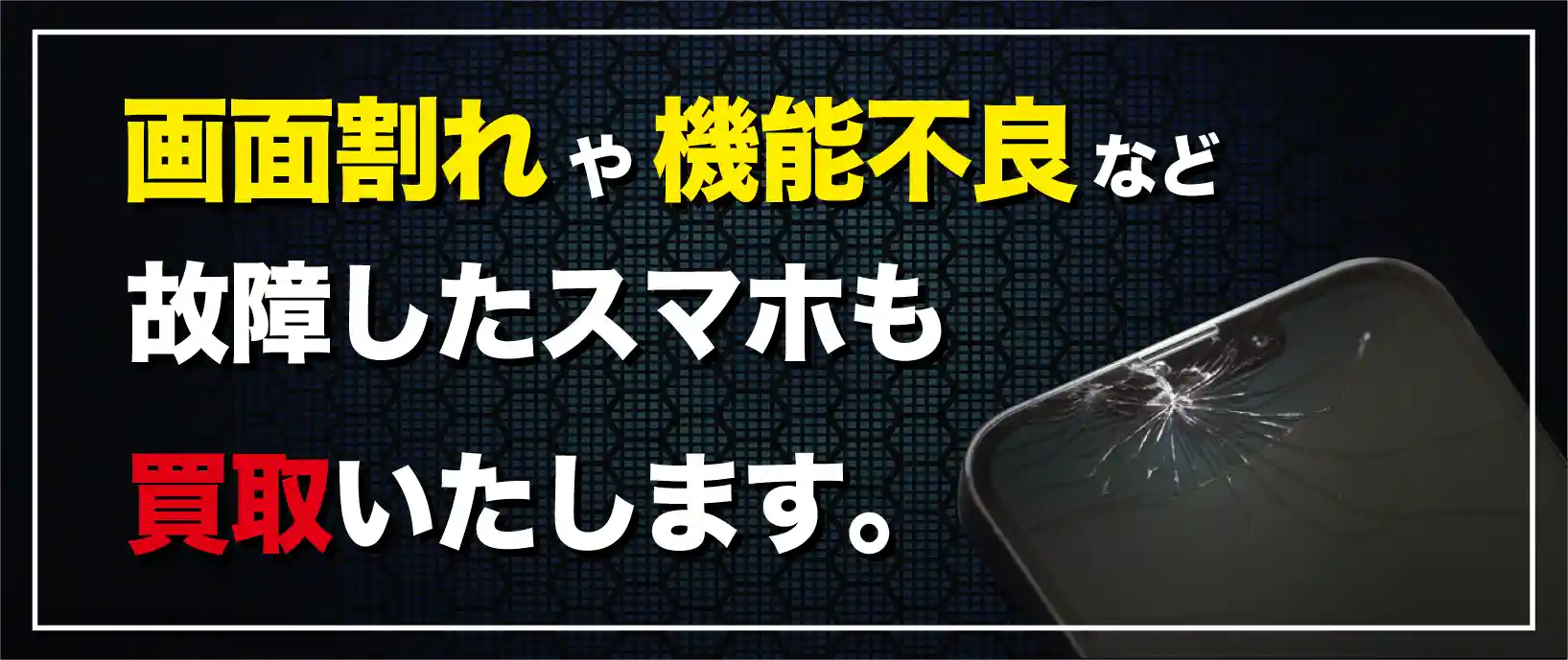 画面割れや機能不良など故障したスマホも買取いたします。